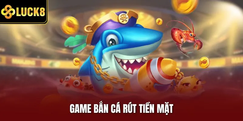 Game bắn cá rút tiền mặt