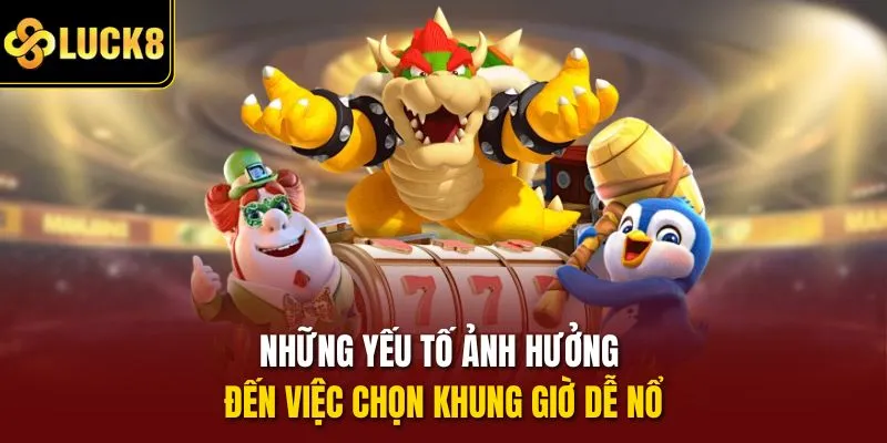 Những yếu tố ảnh hưởng đến việc chọn khung giờ dễ nổ