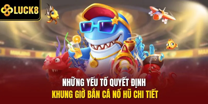 Những yếu tố quyết định khung giờ bắn cá nổ hũ chi tiết