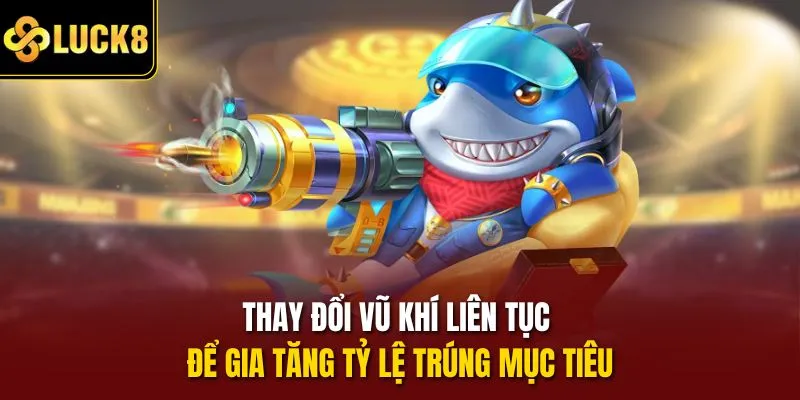 Thay đổi vũ khí liên tục để gia tăng tỷ lệ trúng mục tiêu