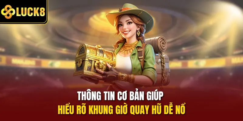 Thông tin cơ bản giúp hiểu rõ khung giờ quay hũ dễ nổ