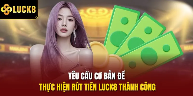 Yêu cầu cơ bản để thực hiện rút tiền Luck8 thành công